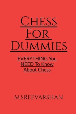 Chess For DUMMIES: Everything You NEED To Know About Chess by M. Sreevarshan