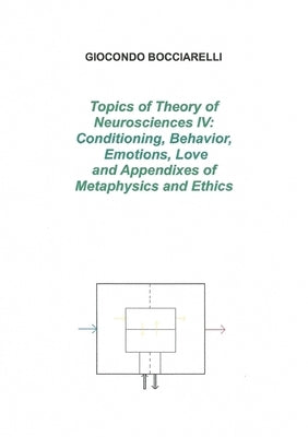 Topics of Theory of Neurosciences IV: Conditioning, Behavior, Emotions, Love and Appendixes of Metaphysics and Ethics by Bocciarelli, Giocondo