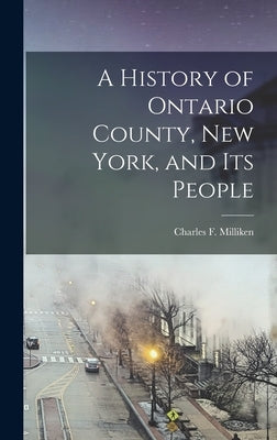 A History of Ontario County, New York, and its People by Milliken, Charles F.