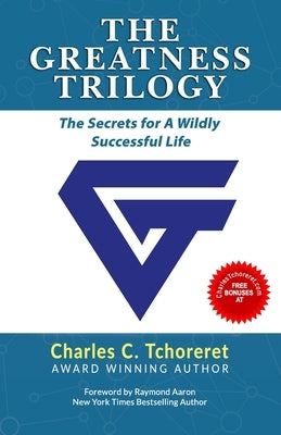 The Greatness Trilogy: The Secrets For A Wildly Successful Life by Tchoreret, Charles