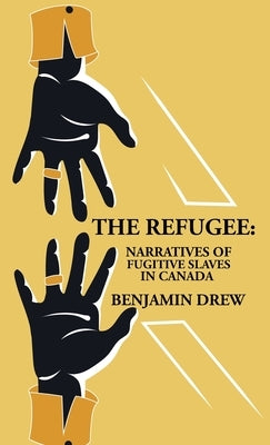 The Refugee: Narratives of Fugitive Slaves in Canada by Benjamin Drew