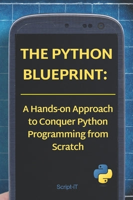 The Python Blueprint: : A Hands-on Approach to Conquer Python Programming from Scratch by It, Script