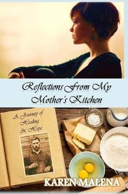 Reflections from My Mother's Kitchen: A Journey of Hope & Healing by Malena, Karen