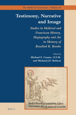Testimony, Narrative and Image: Studies in Medieval and Franciscan History, Hagiography and Art in Memory of Rosalind B. Brooke by Cusato, Michael
