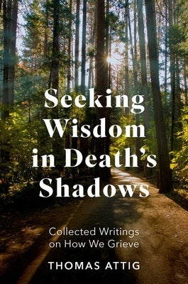 Seeking Wisdom in Death's Shadows: Collected Writings on How We Grieve by Attig, Thomas