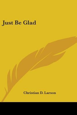 Just Be Glad by Larson, Christian D.