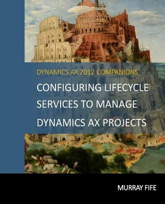 Configuring Lifecycle Services To Manage Dynamics AX Projects by Fife, Murray