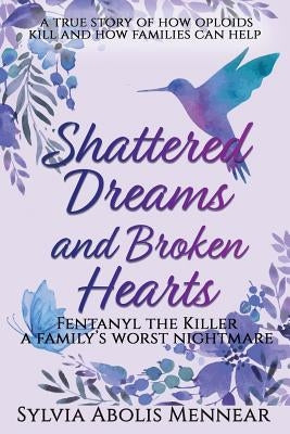 Shattered Dreams and Broken Hearts: Fentanyl The Killer by Mennear, Sylvia Abolis