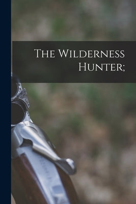 The Wilderness Hunter; by Anonymous