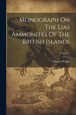 Monograph On The Lias Ammonites Of The British Islands; Volume 1 by Wright, Thomas