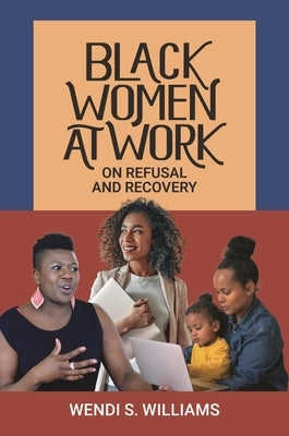 Black Women at Work: On Refusal and Recovery by Williams, Wendi S.