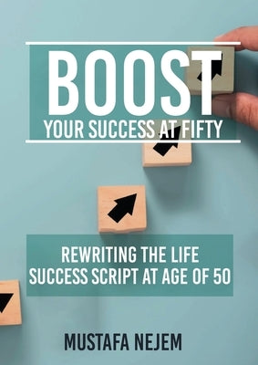 Boost Your Success at Fifty Rewriting the life Success Script at age of 50 by Nejem, Mustafa