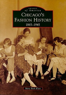 Chicago's Fashion History: 1865 - 1945 by Klatt, Mary Beth