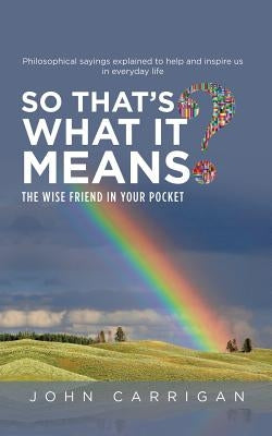 So That's What It Means?: The Wise Friend in Your Pocket by Carrigan, John