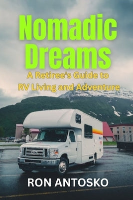 Nomadic Dreams: A Retiree's Guide to RV Living and Adventure by Antosko, Ron