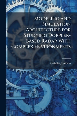 Modeling and Simulation Architecture for Studying Doppler-Based Radar With Complex Environments by Amato, Nicholas J.