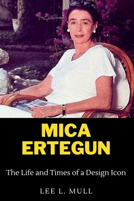 Mica Ertegun: The Life and Times of a Design Icon by Mull, Lee L.