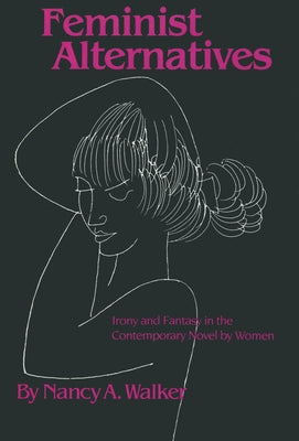 Feminist Alternatives: Irony and Fantasy in the Contemporary Novel by Women by Walker, Nancy a.