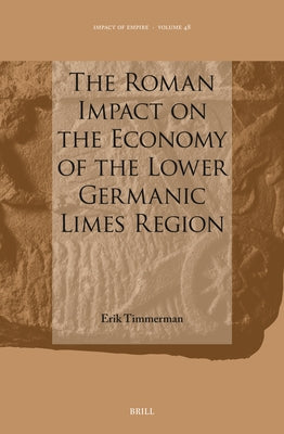 The Roman Impact on the Economy of the Lower Germanic Limes Region by Timmerman, Erik