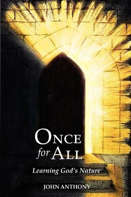 Once for All: Learning God's Nature by Anthony, John