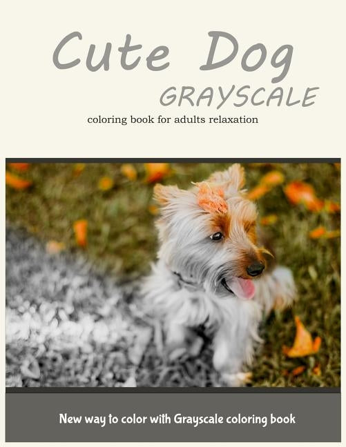 Cute Dog Grayscale Coloring Book for Adults Relaxation: New Way to Color with Grayscale Coloring Book by Coloring Books, Adult