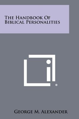 The Handbook of Biblical Personalities by Alexander, George M.