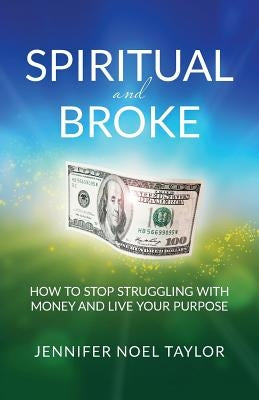 Spiritual and Broke: How to Stop Struggling with Money and Live Your Purpose by Taylor, Jennifer Noel