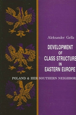 Development of Class Structure in Eastern Europe: Poland and Her Southern Neighbors by Gella, Aleksander