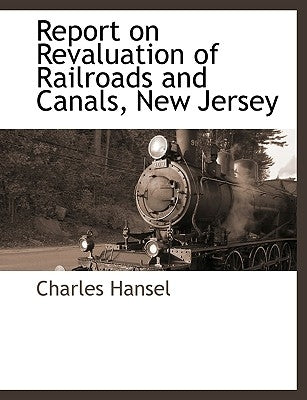 Report on Revaluation of Railroads and Canals, New Jersey by Hansel, Charles