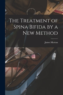 The Treatment of Spina Bifida by a New Method by Morton, James