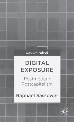 Digital Exposure: Postmodern Postcapitalism by Sassower, R.