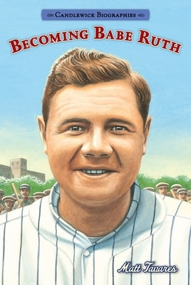 Becoming Babe Ruth: Candlewick Biographies by Tavares, Matt