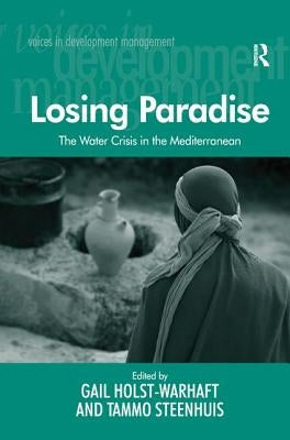 The Water Crisis in the Mediterranean: Losing Paradise. Edited by Gail Holst-Warhaft and Tammo Steenhuis by Steenhuis, Tammo