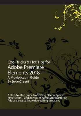 Cool Tricks & Hot Tips for Adobe Premiere Elements 2018: A step-by-step guide to creating 50 cool special effects with Adobe Premiere Elements by Grisetti, Steve