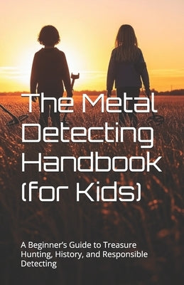 The Metal Detecting Handbook (for Kids): A Beginner's Guide to Treasure Hunting, History, and Responsible Detecting by Beckett, Liam