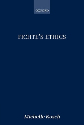 Fichte's Ethics by Kosch, Michelle
