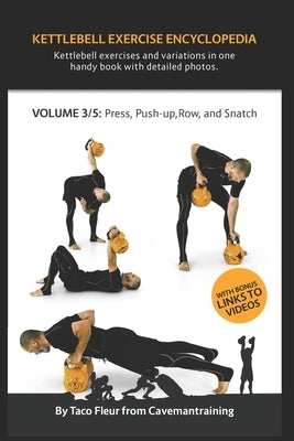 Kettlebell Exercise Encyclopedia VOL. 3: Kettlebell press, push-up, row, and snatch exercise variations by Fleur, Taco