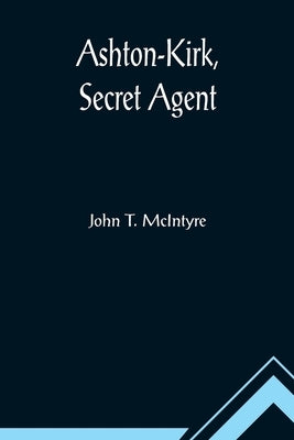 Ashton-Kirk, Secret Agent by T. McIntyre, John