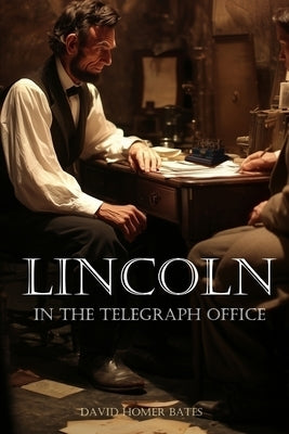 Lincoln in the Telegraph Office (Abridged, Annotated) by Bates, David Homer