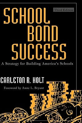 School Bond Success: A Strategy for Building America's Schools by Holt, Carleton R.