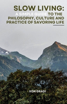 Slow Living: A simple guide to the philosophy, culture and practice of savoring life by Gradi, Xon