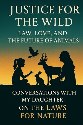 Justice for the Wild: Law, Love, and the Future of Animals: Conversations with My Daughter on the Laws for Nature by Yadav, Rahul