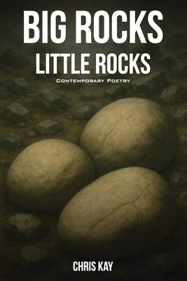 Big Rocks Little Rocks: A Collection Of Contemporary Poetry by Kay, Chris