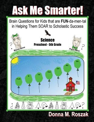 Ask Me Smarter! Science: Brain Questions for Kids that are FUN-da-men-tal in Helping Them SOAR to Scholastic Success Preschool - 5th Grade by Roszak, Donna M.