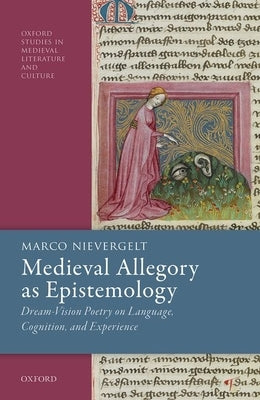 Medieval Allegory as Epistemology: Dream-Vision Poetry on Language, Cognition, and Experience by Nievergelt, Marco