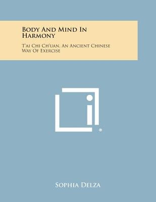 Body and Mind in Harmony: T'Ai Chi Ch'uan, an Ancient Chinese Way of Exercise by Delza, Sophia