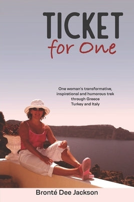 Ticket for one: One woman's transformative, inspirational and humorous trek through Greece, Turkey and Italy by Jackson, Bronté Dee