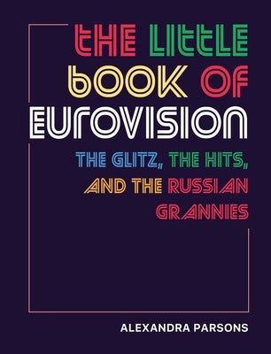 The Little Book of Eurovision: The Glitz, the Hits, and the Russian Grannies by Parsons, Alexandra