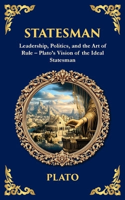 Statesman: Leadership, Politics, and the Art of Rule - Plato's Vision of the Ideal Statesman (Deluxe Hardbound Edition) by Plato