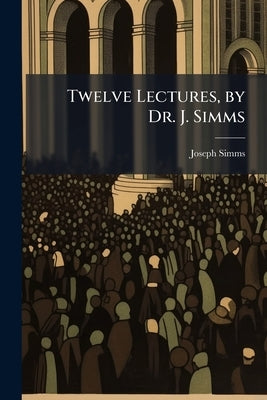Twelve Lectures, by Dr. J. Simms by Simms, Joseph
